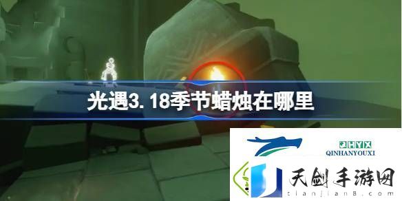 光遇3月18日季节蜡烛位置攻略-光遇3.18季节蜡烛在哪里