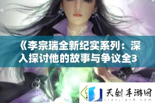 李宗瑞全新纪实系列：深入探讨他的故事与争议全32集详解