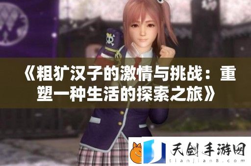 粗犷汉子的激情与挑战：重塑一种生活的探索之旅