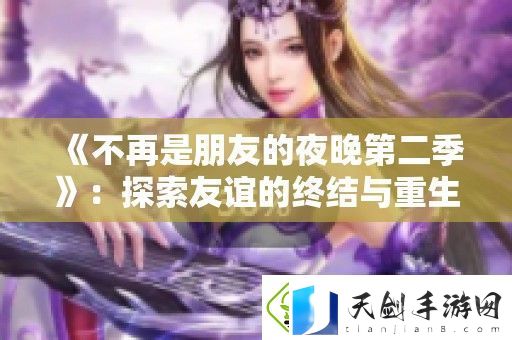 不再是朋友的夜晚第二季：探索友谊的终结与重生的精彩故事