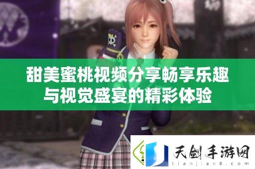 甜美蜜桃视频分享畅享乐趣与视觉盛宴的精彩体验