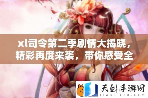 xl司令第二季剧情大揭晓-精彩再度来袭-带你感受全新冒险与热血对决