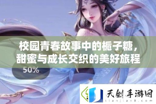 校园青春故事中的栀子糖-甜蜜与成长交织的美好旅程