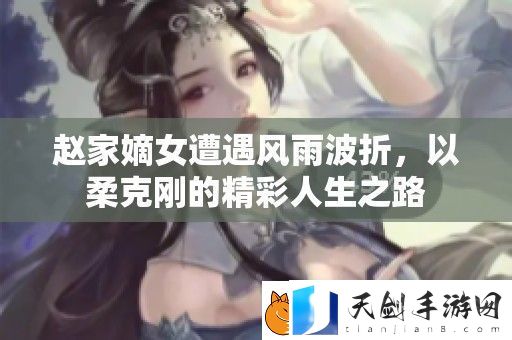 赵家嫡女遭遇风雨波折-以柔克刚的精彩人生之路