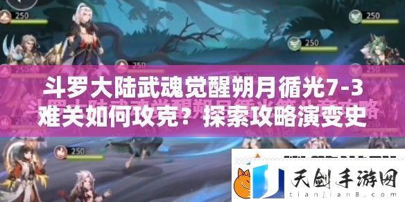斗罗大陆武魂觉醒朔月循光73难关如何攻克-探索攻略演变史揭秘通关秘诀