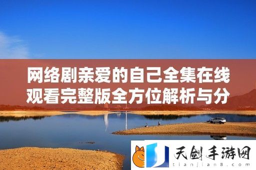 络剧亲爱的自己全集在线观看完整版全方位解析与分享