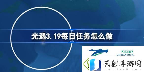 光遇3月19日每日任务做法攻略-光遇3.19每日任务怎么做