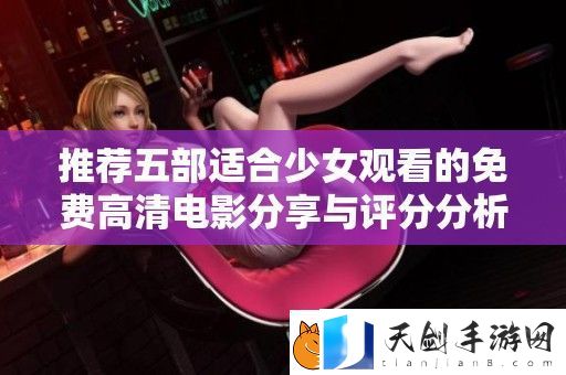 推荐五部适合少女观看的免费高清电影分享与评分分析