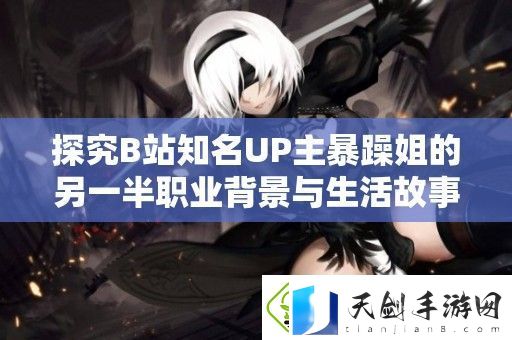 探究B站知名UP主暴躁姐的另一半职业背景与生活故事