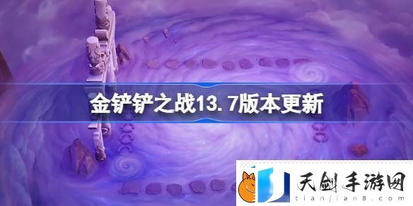 金铲铲之战13.7版本更新公告-金铲铲之战3月6日更新全部内容