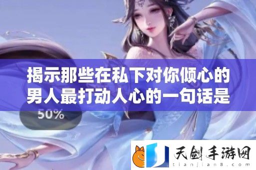 揭示那些在私下对你倾心的男人最打动人心的一句话是什么