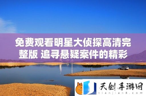 免费观看明星大侦探高清完整版-追寻悬疑案件的精彩旅程