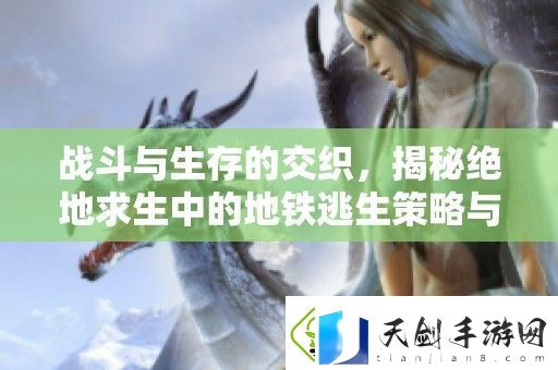 战斗与生存的交织-揭秘绝地求生中的地铁逃生策略与技巧