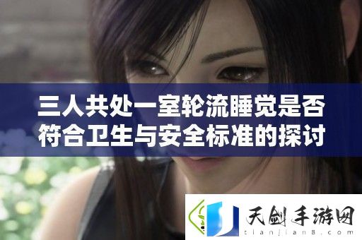 三人共处一室轮流睡觉是否符合卫生与安全标准的探讨与分析