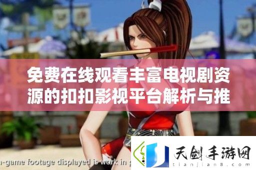 免费在线观看丰富电视剧资源的扣扣影视平台解析与推荐