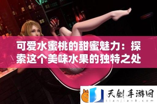 可爱水蜜桃的甜蜜魅力：探索这个美味水果的独特之处
