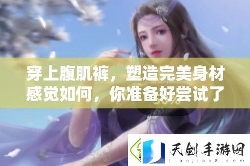 穿上腹肌裤-塑造完美身材感觉如何-你准备好尝试了吗