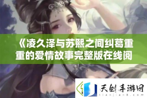 凌久泽与苏熙之间纠葛重重的爱情故事完整版在线阅读