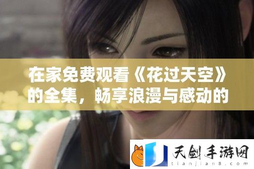 在家免费观看花过天空的全集-畅享浪漫与感动的故事旅程