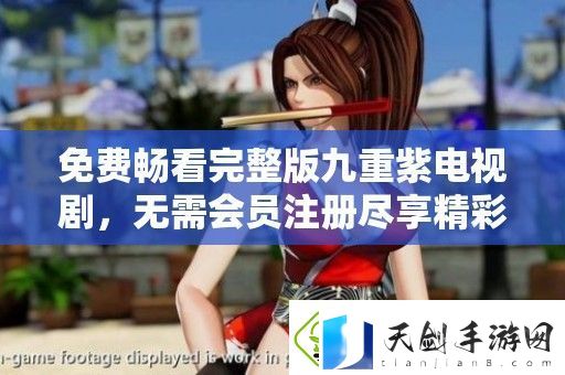 免费畅看完整版九重紫电视剧-无需会员注册尽享精彩剧情