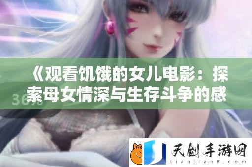 观看饥饿的女儿电影：探索母女情深与生存斗争的感人故事