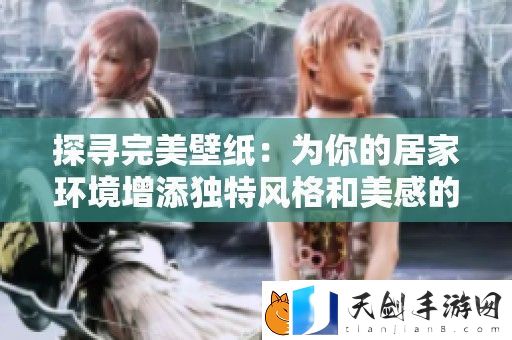 探寻完美壁纸：为你的居家环境增添独特风格和美感的实用指南