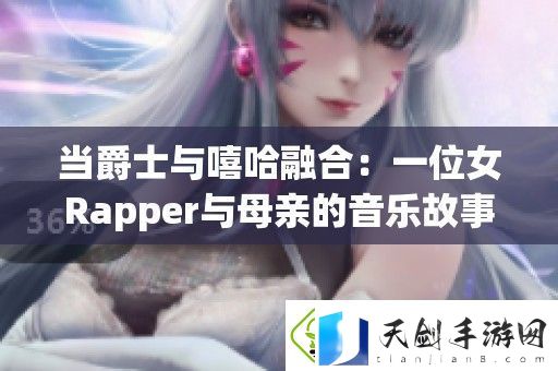 当爵士与嘻哈融合：一位女Rapper与母亲的音乐故事探索