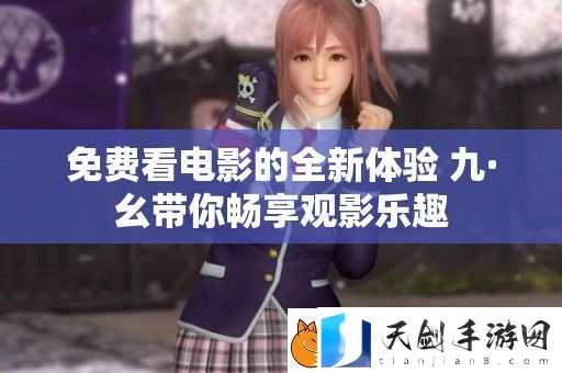 免费看电影的全新体验-九·幺带你畅享观影乐趣