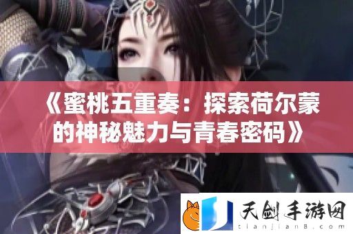 蜜桃五重奏：探索荷尔蒙的神秘魅力与青春密码
