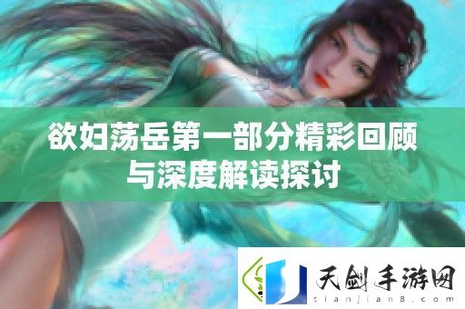 欲妇荡岳第一部分精彩回顾与深度解读探讨