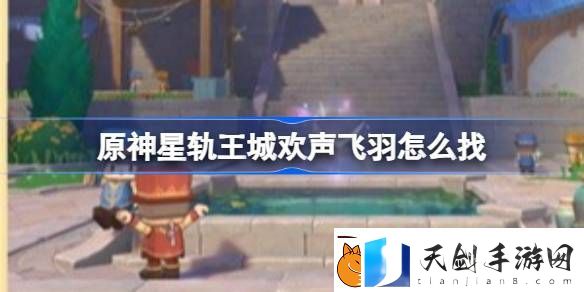 原神星轨王城欢声飞羽怎么找-星轨王城8个欢声飞羽位置介绍