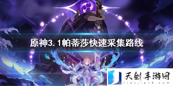 原神3.1帕蒂莎兰最佳采集路线 3.1帕蒂莎快速采集路线