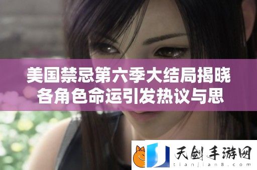 美国禁忌第六季大结局揭晓-各角色命运引发热议与思考