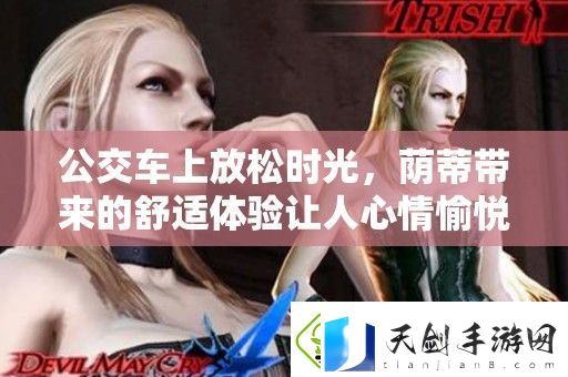 公交车上放松时光-荫蒂带来的舒适体验让人心情愉悦