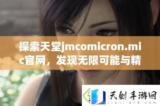 探索天堂jmcomicron.mic官-发现无限可能与精彩内容的全新体验