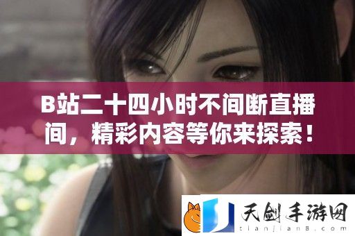 B站二十四小时不间断直播间-精彩内容等你来探索！