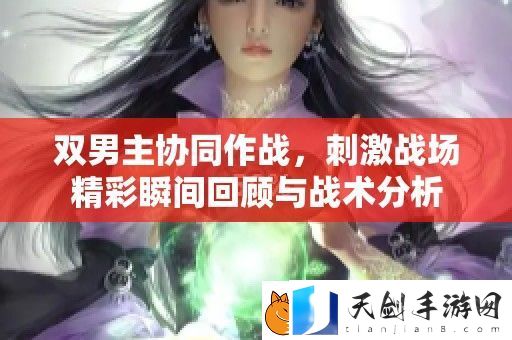 双男主协同作战-刺激战场精彩瞬间回顾与战术分析