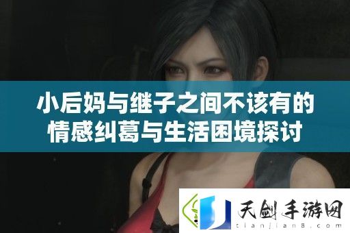 小后妈与继子之间不该有的情感纠葛与生活困境探讨