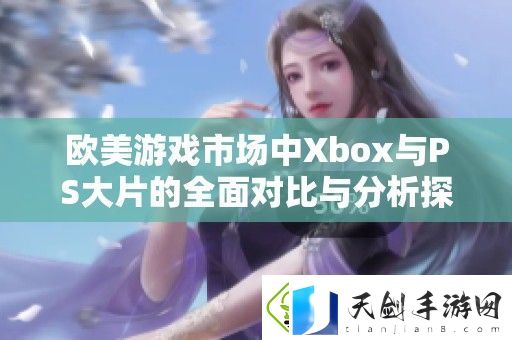 欧美游戏市场中Xbox与PS大片的全面对比与分析探讨