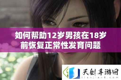 如何帮助12岁男孩在18岁前恢复正常性发育问题