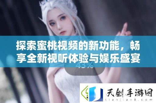 探索蜜桃视频的新功能-畅享全新视听体验与娱乐盛宴