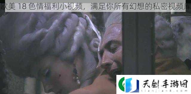 欧美-18-色情福利小视频-满足你所有幻想的私密视频库