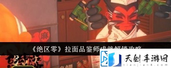 绝区零拉面品鉴师成就怎么解锁-绝区零拉面品鉴师成就怎么完成挑战