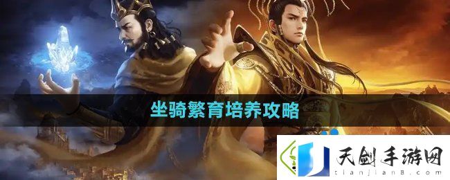 御龙在天手游坐骑怎么繁育培养-坐骑繁育培养攻略