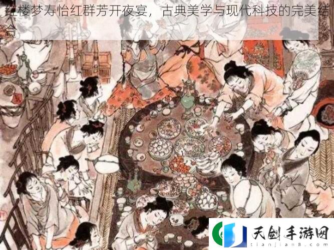 红楼梦寿怡红群芳开夜宴-古典美学与现代科技的完美结合