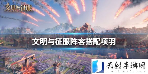 文明与征服项羽控制队怎么搭配 文明与征服项羽项羽控制队阵容推荐