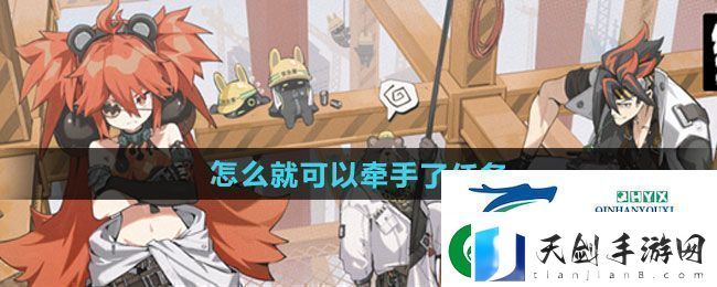 绝区零怎么就可以牵手了事件任务怎么做-怎么就可以牵手了事件任务攻略