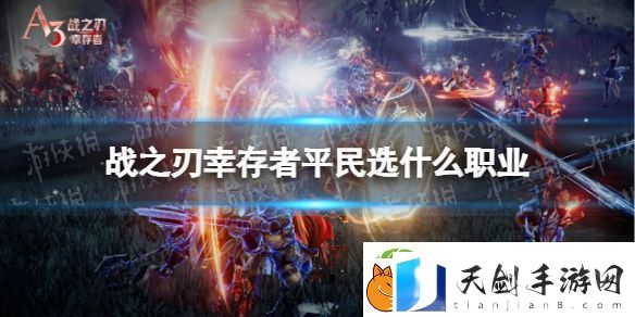战之刃幸存者平民职业选择-战之刃幸存者平民职业选择推荐