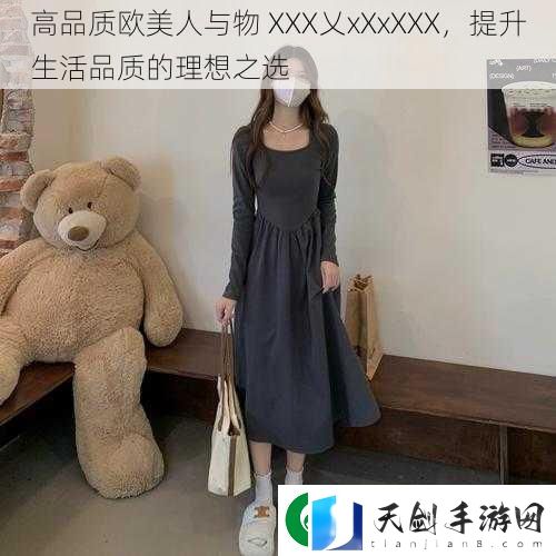 高品质欧美人与物-XXX乂xXxXXX-提升生活品质的理想之选