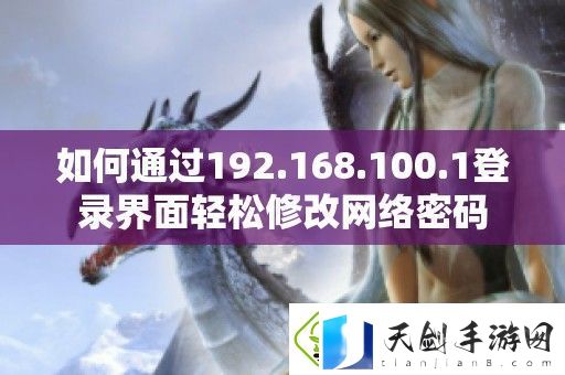 如何通过192.168.100.1登录界面轻松修改络密码